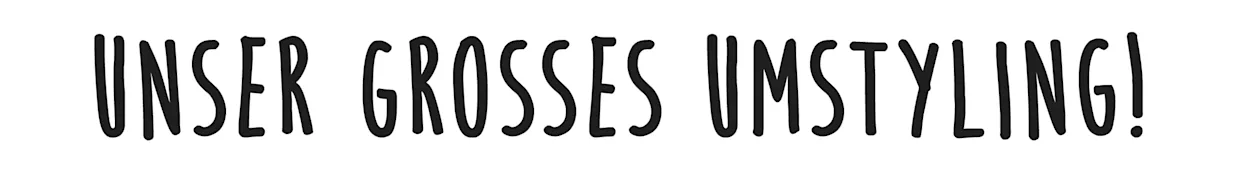 Unser großes Umstyling! Unser großes Umstyling!