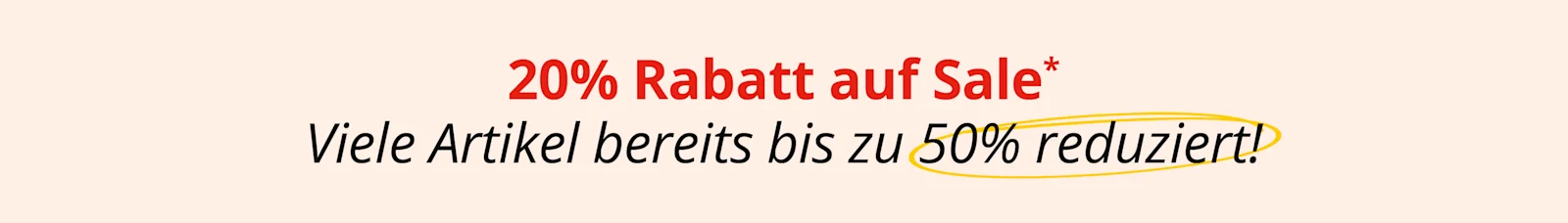 Ein Bild mit dem Text '20 % Rabatt auf Sale* Viele Artikel bereits bis zu 50 % reduziert!'. Der Hintergrund ist hellbeige, der Text steht zentriert, oben in Rot und unten in Schwarz, '50 % reduziert' ist gelb umkringelt.