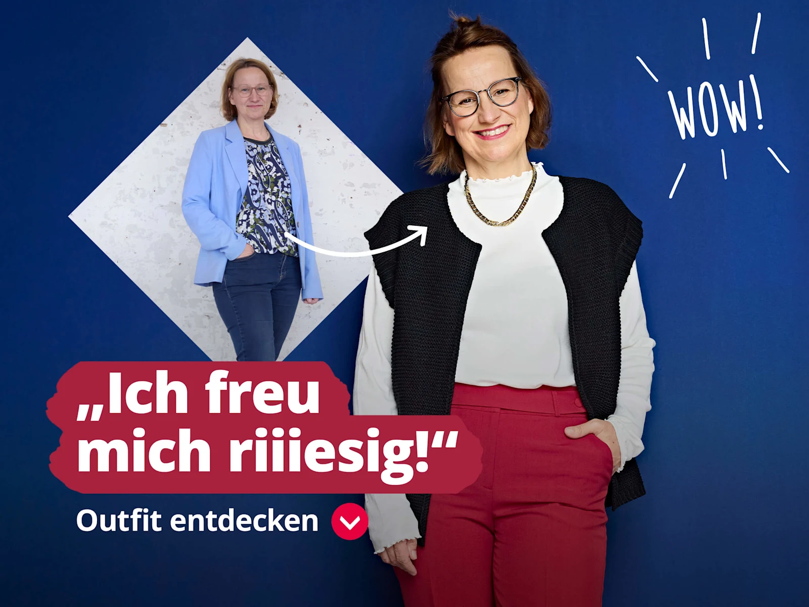 Das Bild zeigt den Text 'Ich freu mich riiiesig!' 'Outfit entdecken'. Der Hintergrund ist blau mit dem Wort 'WOW!' rechts oben in organischer Schrift. Eine Frau ist zweimal abgebildet, einmal vor und einmal nach dem Umstyling. Das Bild zeigt den Text 'Ich freu mich riiiesig!' 'Outfit entdecken'. Der Hintergrund ist blau mit dem Wort 'WOW!' rechts oben in organischer Schrift. Eine Frau ist zweimal abgebildet, einmal vor und einmal nach dem Umstyling.