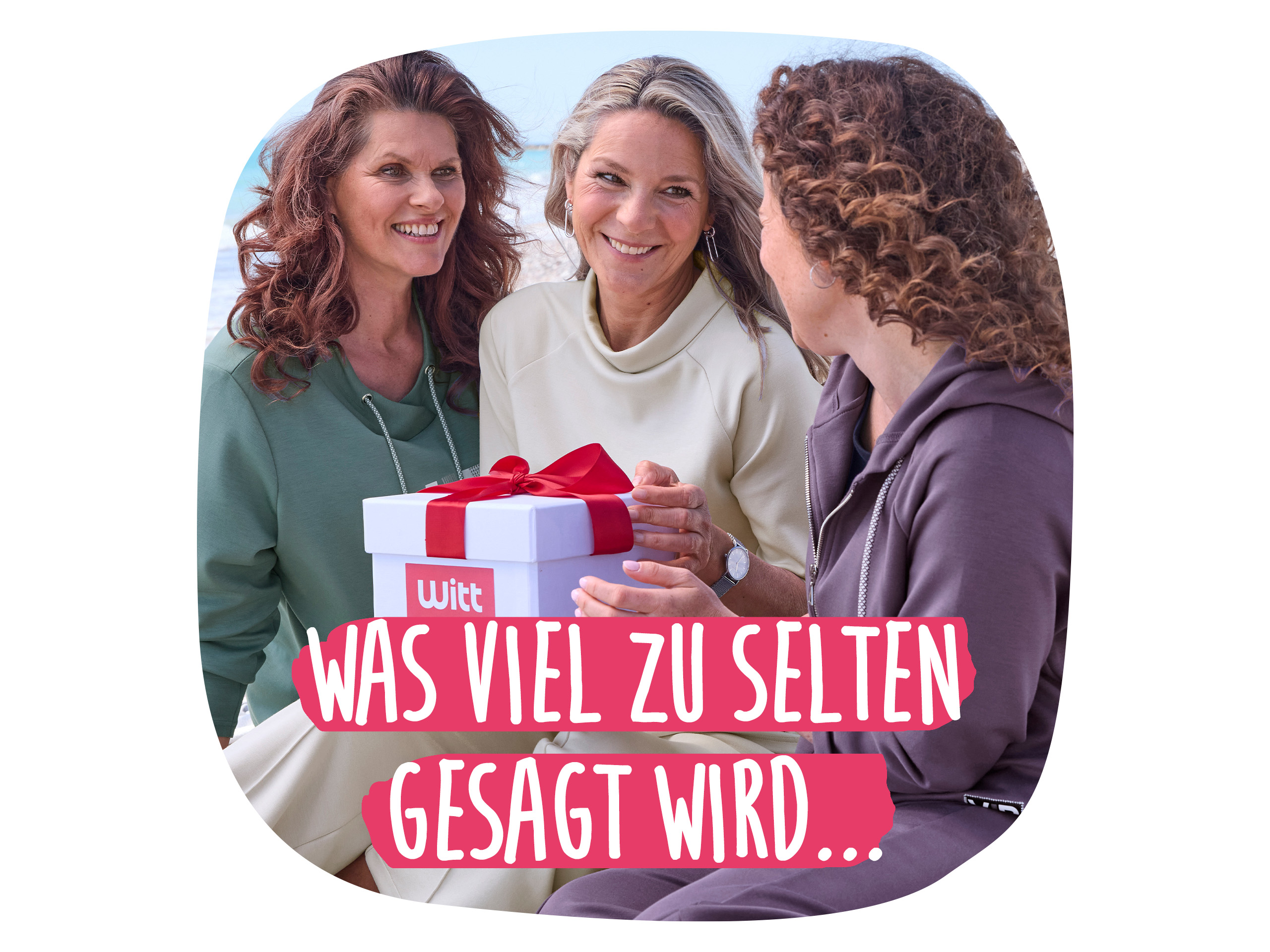 Drei Frauen lachen und halten eine Geschenkbox von Witt. Aufschrift: "WAS VIEL ZU SELTEN GESAGT WIRD..."