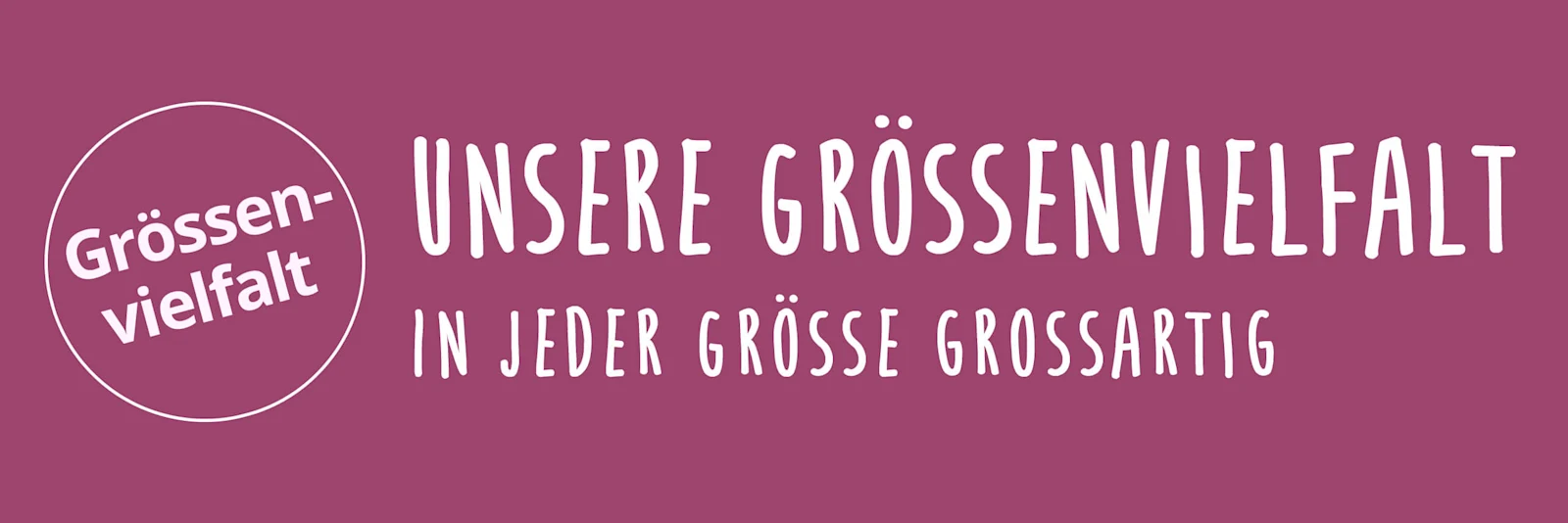 Ein Bild mit dem Text 'Grössenvielfalt Unsere Grössenvielfalt In jeder Grösse grossartig'. Der Hintergrund ist einfarbig lila und enthält einen weissen Kreis sowie den Slogan in weisser Schrift. Ein Bild mit dem Text 'Grössenvielfalt Unsere Grössenvielfalt In jeder Grösse grossartig'. Der Hintergrund ist einfarbig lila und enthält einen weissen Kreis sowie den Slogan in weisser Schrift.