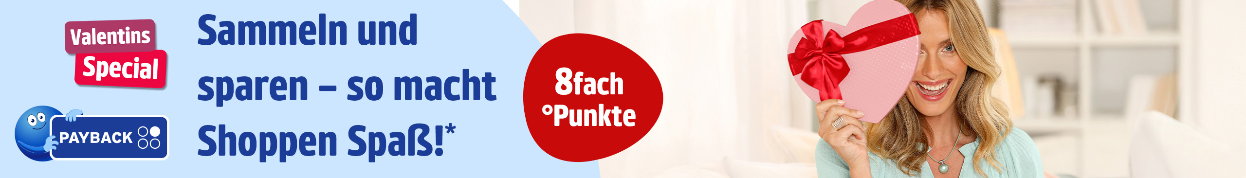 Das Bild zeigt eine Frau auf einem Sofa, die eine herzförmige Geschenkbox mit roter Schleife hält, sitzend in einem hellen Raum.
Links steht der Text '8fach °Punkte Sammeln und sparen – so macht Shoppen Spaß!*' auf rotem und hellblauem Hintergrund, daneben das PAYBACK Logo und ein Symbol mit Text 'Valentins Special'.