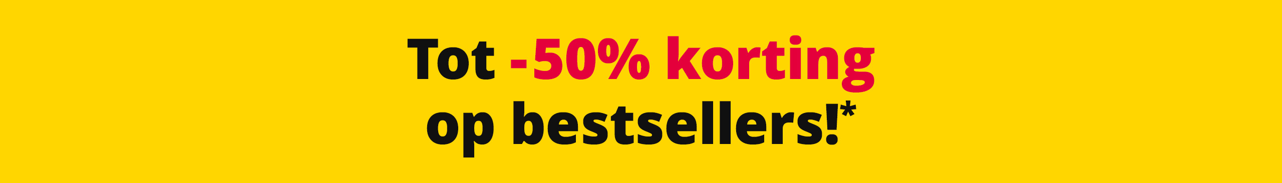 Gele banner met tekst: 'Tot -50% korting op bestsellers!*' in zwarte en rode letters.
