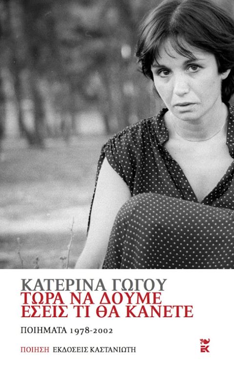 Εξώφυλλο: Κατερίνα Γώγου, Τώρα να Δούμε Εσείς Τι θα Κάνετε: Ποιήματα 1978 – 2002