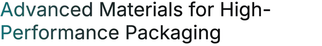 Advanced Materials for High-Performance Packaging Advanced Materials for High-Performance Packaging