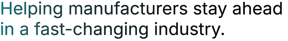 Helping manufacturers stay ahead in a fast-changing industry.
