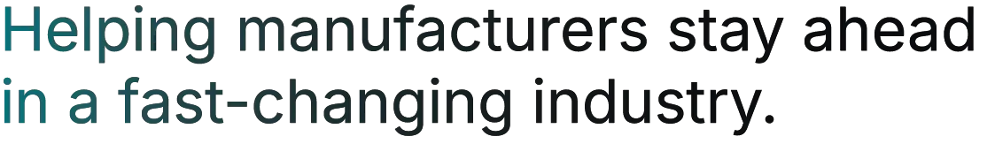 Helping manufacturers stay ahead in a fast-changing industry. Helping manufacturers stay ahead in a fast-changing industry.
