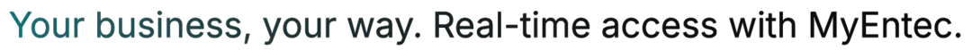 Your business, your way. Real-time access with MyEntec. Your business, your way. Real-time access with MyEntec.