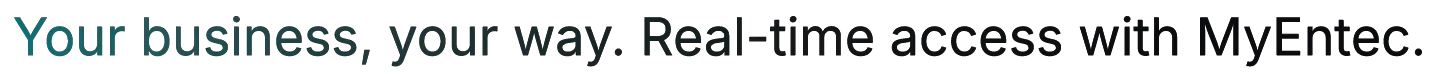 Your business, your way. Real-time access with MyEntec. Your business, your way. Real-time access with MyEntec.