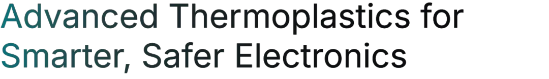 Advanced Thermoplastics for Smarter, Safer Electronics Advanced Thermoplastics for Smarter, Safer Electronics