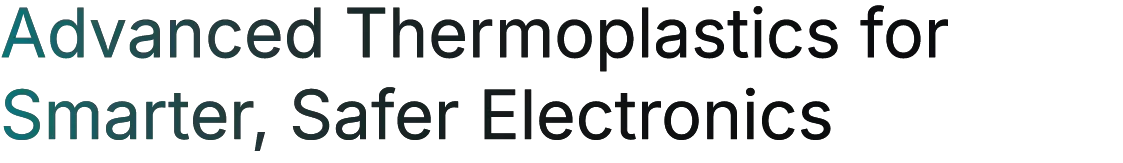 Advanced Thermoplastics for Smarter, Safer Electronics Advanced Thermoplastics for Smarter, Safer Electronics