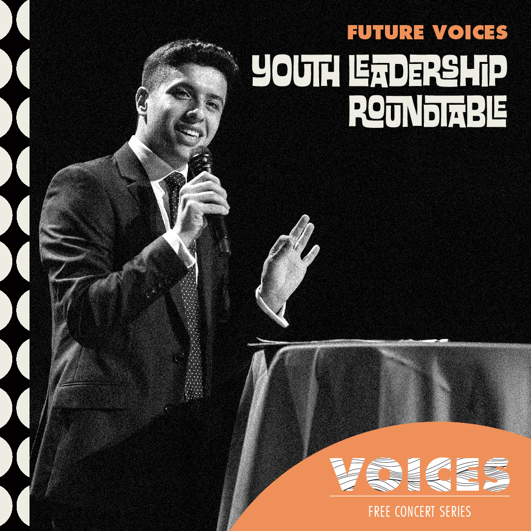 Future Voices: Youth Leadership Roundtable. VOICES Free Concert Series.