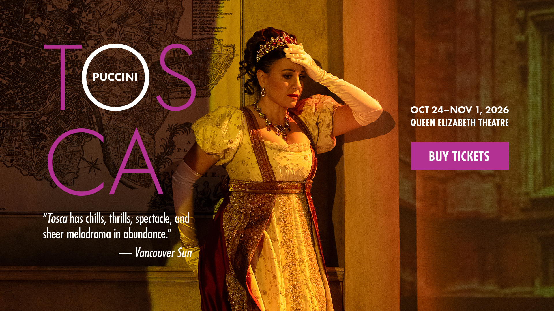 Joyce El-Khoury as Tosca leaning against a wall with her hand on her forehead. Text overlaid says: Puccini. Tosca. "Tosca has chills, thrills, spectacle, and sheer melodrama in abundance." - Vancouver Sun. Oct 24-Nov 1, 2026. Queen Elizabeth Theatre. Buy Tickets.