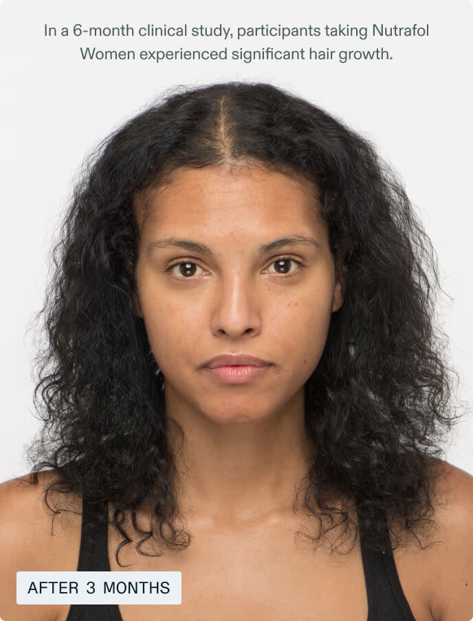 After taking Nutrafol Women. In a 6-month clinical study, participants taking Nutrafol Women experienced significant hair growth.