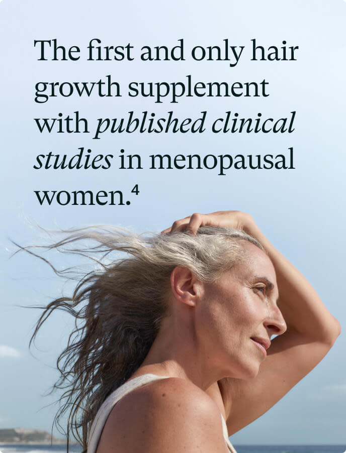 The first and only hair growth supplement with published clinical studies on menopausal women.
