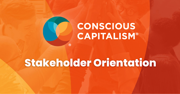 Unlocking the Power of Conscious Capitalism’s Stakeholder Orientation Within Your Life