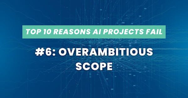 Top 10 Reasons AI Projects Fail #6: Overambitious Scope 