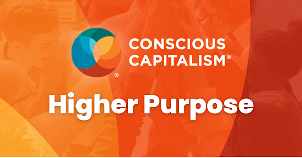 Unveiling the Power of Conscious Capitalism’s Higher Purpose in Your Own Life