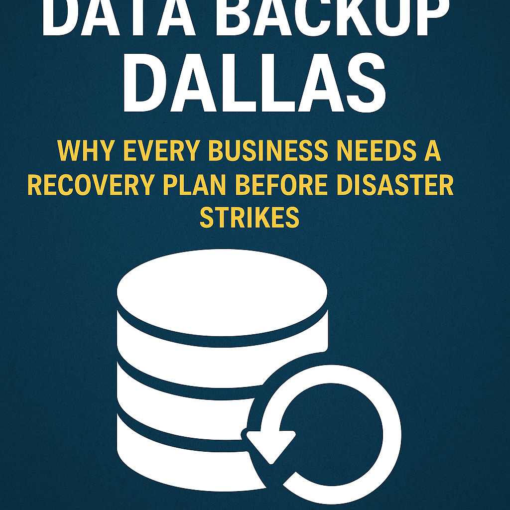 Data Backup Dallas: Why Every Business Needs a Recovery Plan Before Disaster Strikes