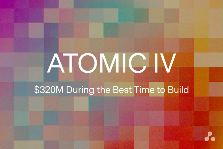 Atomic Blog Fund 4: $320 Million During the Best Time to Build