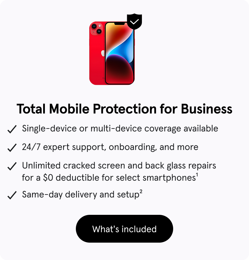 Total Mobile Protection for Business, Single-device or multi-device coverage available, 24/7 expert support, onboarding, and more, Unlimited cracked screen and back glass repairs for a $0 deductible for select smartphones1, Same-day delivery and setup2