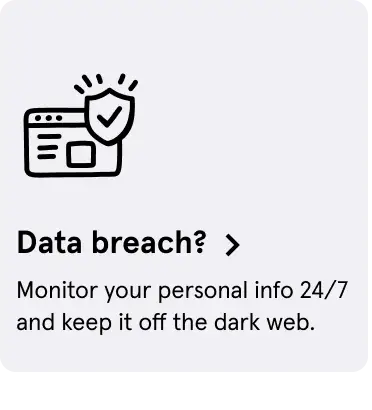 Data breach? Monitor your personal info 24/7 and keep it off the dark web.