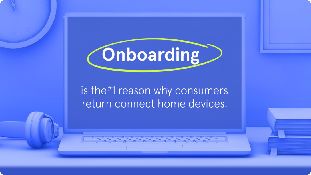 Onboarding is the #1 reason why consumers return connect home devices