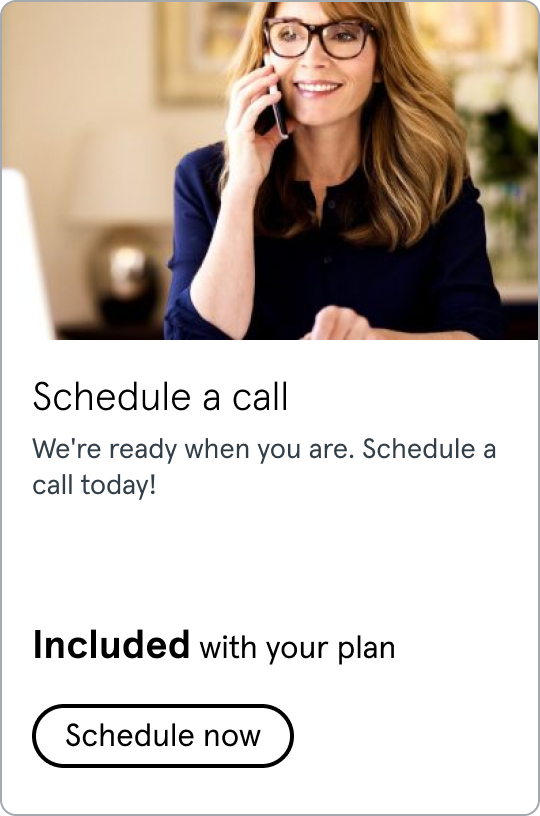 Schedule a call. We're ready when you are. Schedule a call today! Included with your plan. Click to schedule a call now
