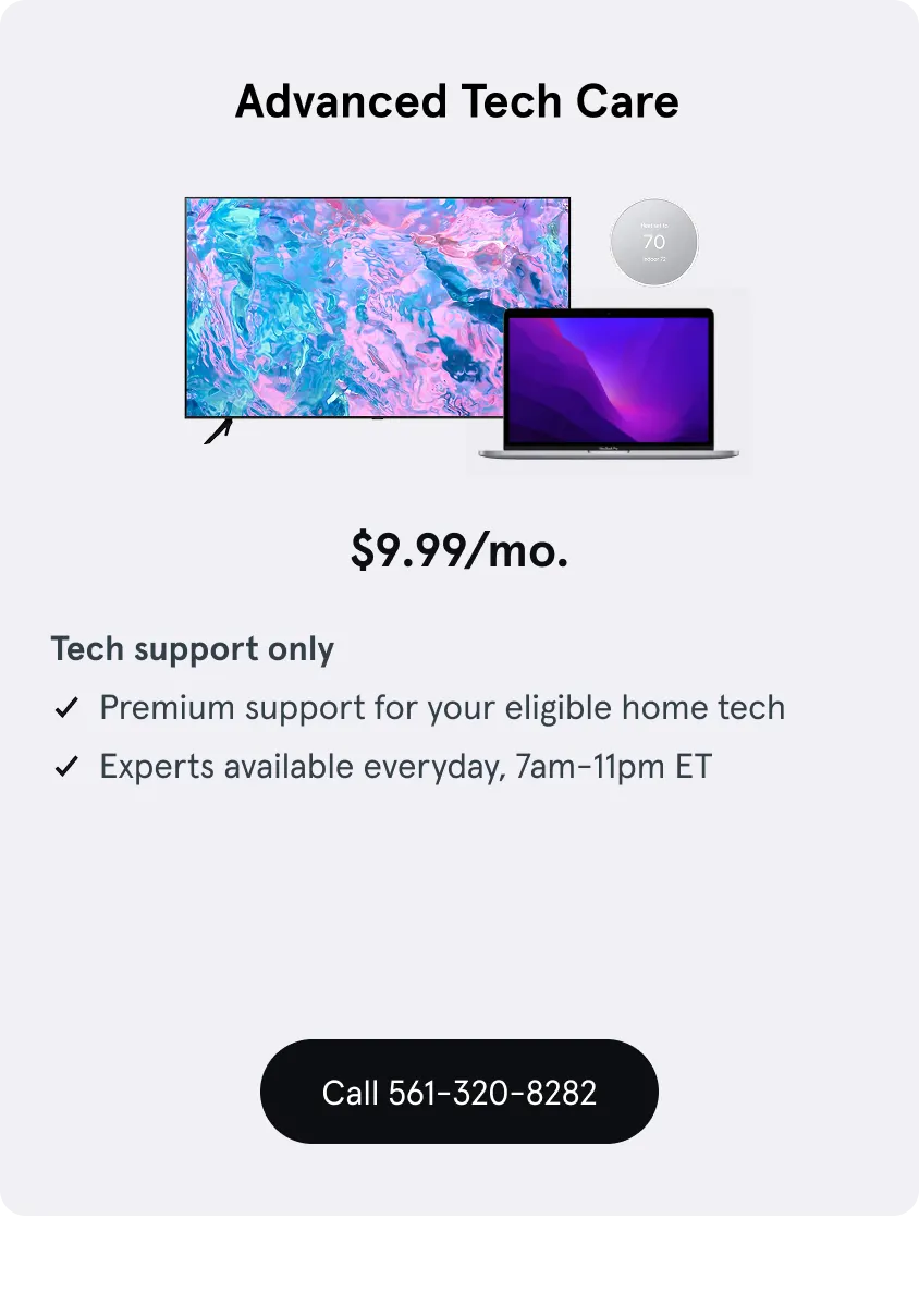 Advanced Tech Care, $9.99 a month, Tech support only, Premium support for your eligible home tech, Experts available everyday, 7am-11pm ET
