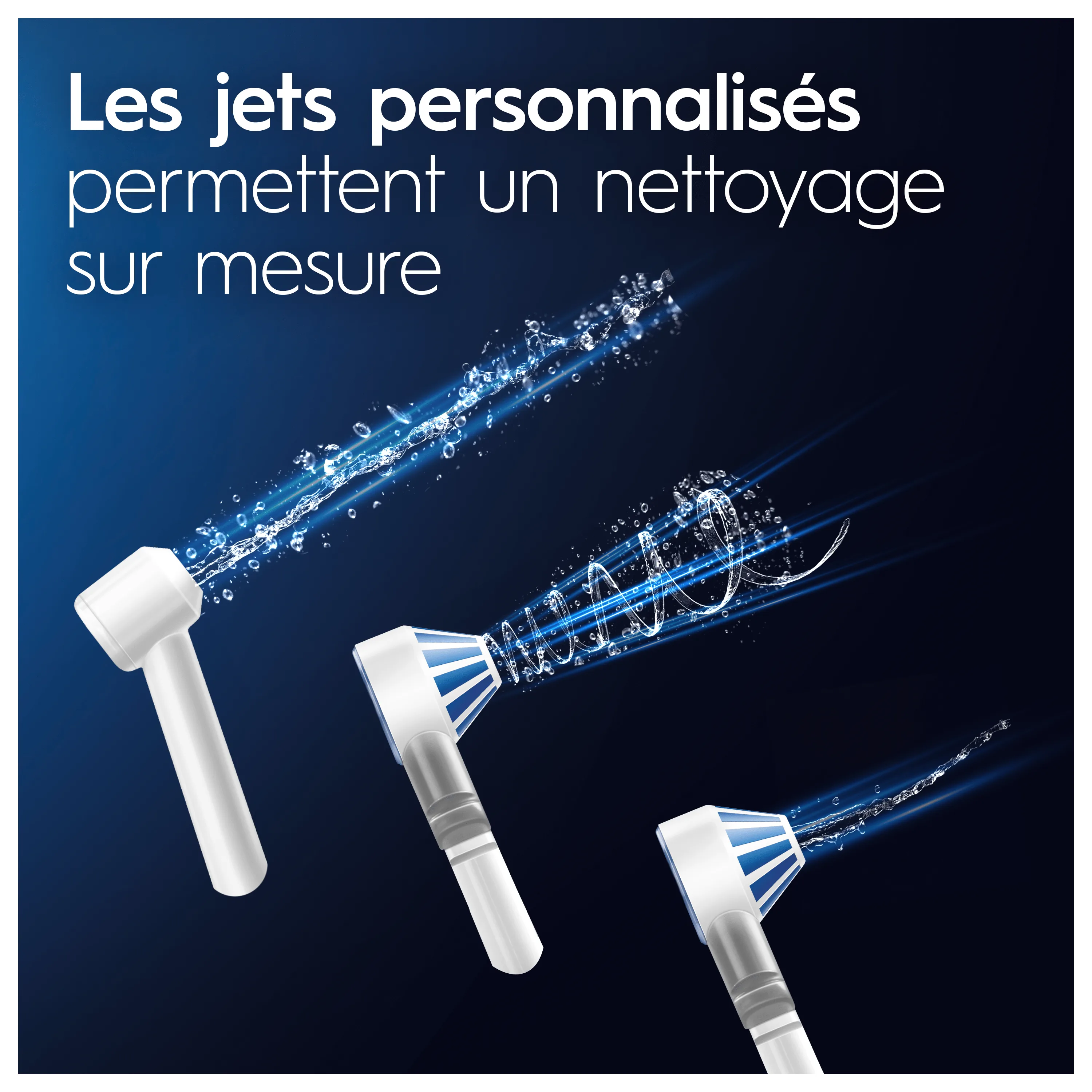 Les jets d'eau personnalisés des hydropulseurs Oral-B permettent un nettoyage ciblé et sur mesure des gencives et des espaces interdentaires.