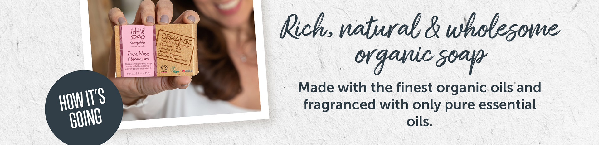 Rich, natural and wholesome organic soap. Made with the finest organic oils and fragranced with only pure essential oils.