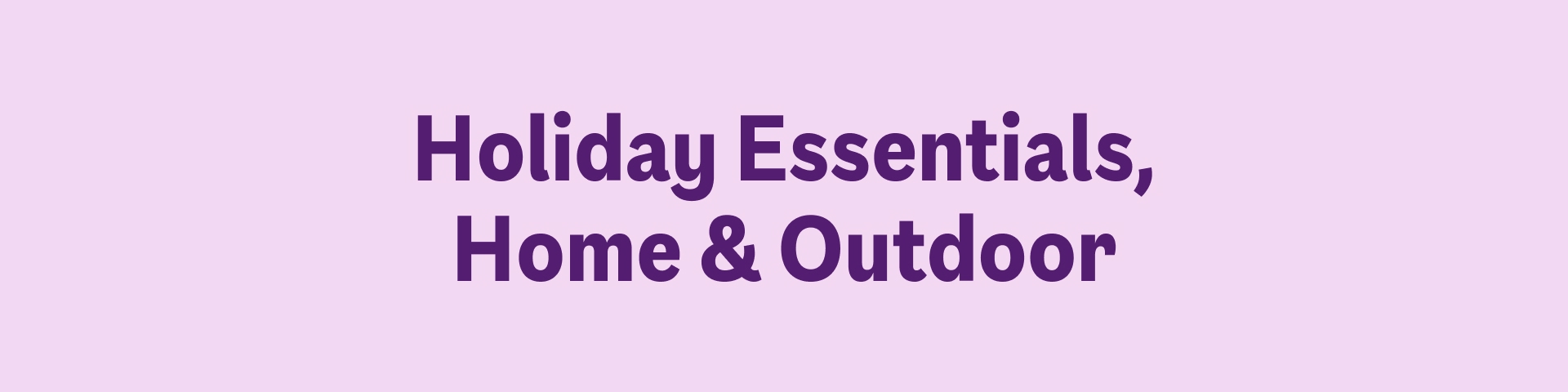Holiday Essentials, Home & Outdoor
