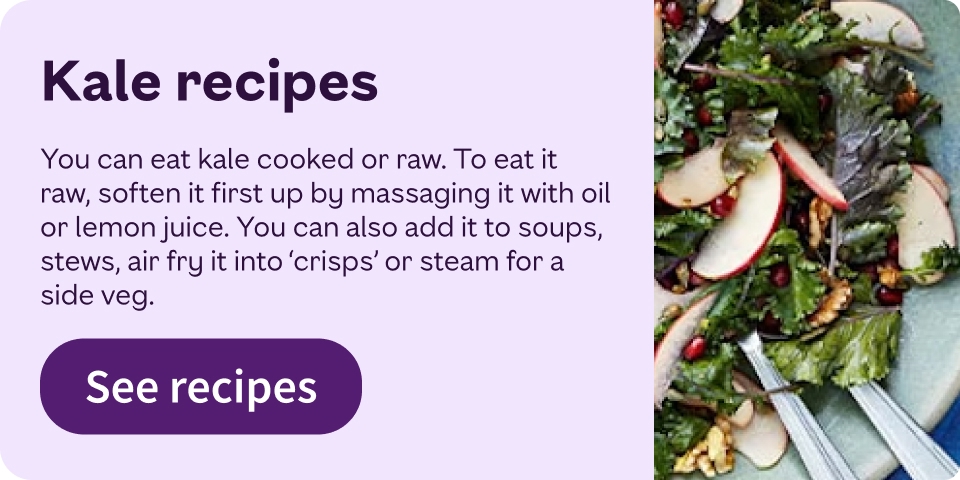 You can eat kale cooked or raw. To eat it raw, soften  it first up by massaging it with oil or lemon juice. You can also add it to soups, stews, air fry it into ‘crisps’ or steam for a side veg.