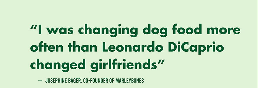 I was changing dog food more often than Leonardo DiCaprio changed girlfriends - Josephie Bager, Co-Founder of Marleybones