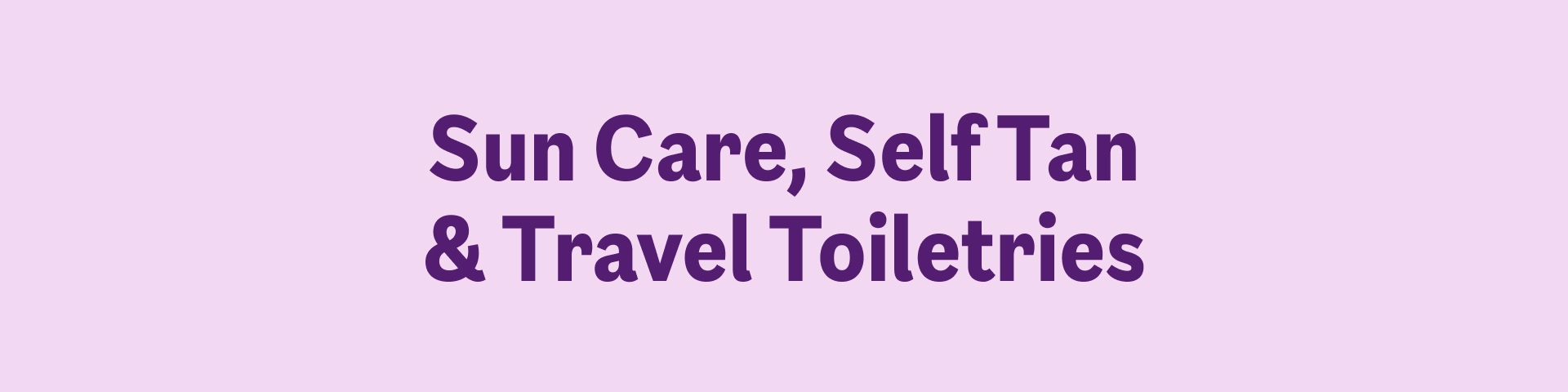 Sun Care, Self Tan & Travel Toiletries