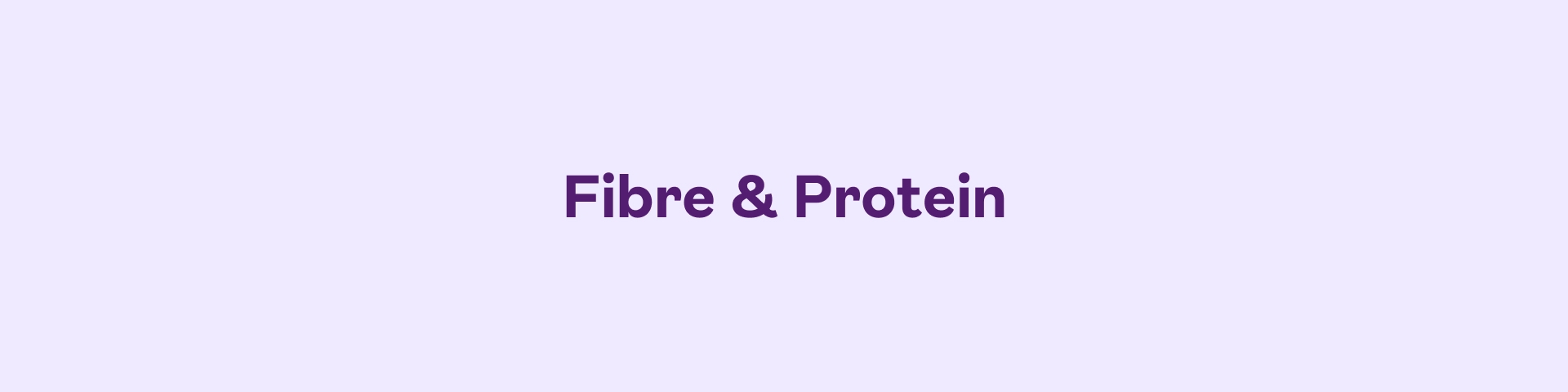 Fibre & Protein