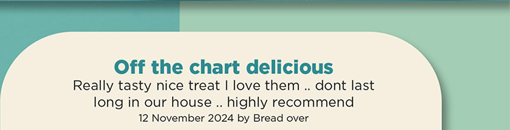 Off the chart delicious. Really tasty nice treat I love them... don't last long in our house... highly recommend. 12 November 2024 by Bread over