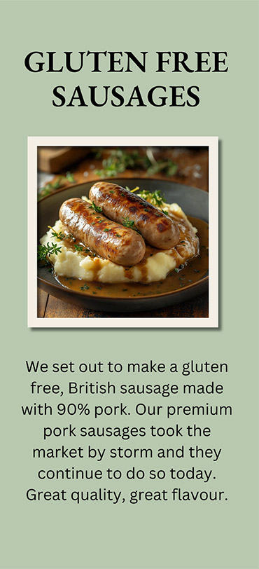 Gluten Free Sausages - We set out to make a gluten free, British sausage made with 90% pork. Our premium pork sausage took the market by storm and they continue to do so today. Great quality, great flavour.