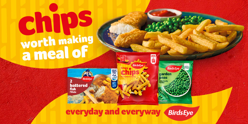 Chips worth making a meal of everyday and everyway - Birds Eye