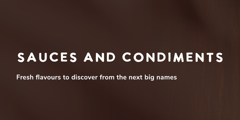 Sauces & Condiments - Fresh flavours to discover from the next big names