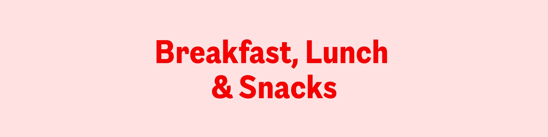 Breakfast, Lunch & Snacks