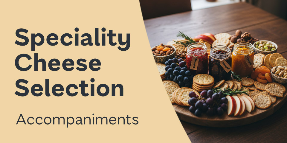 Speciality Cheese Selection - Accompaniments