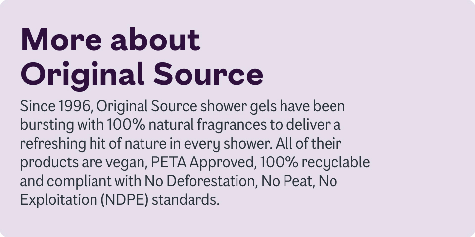 Since 1996, Original Source shower gels have been bursting with 100% natural fragrances to deliver a refreshing hit of nature in every shower. All of their products are vegan.