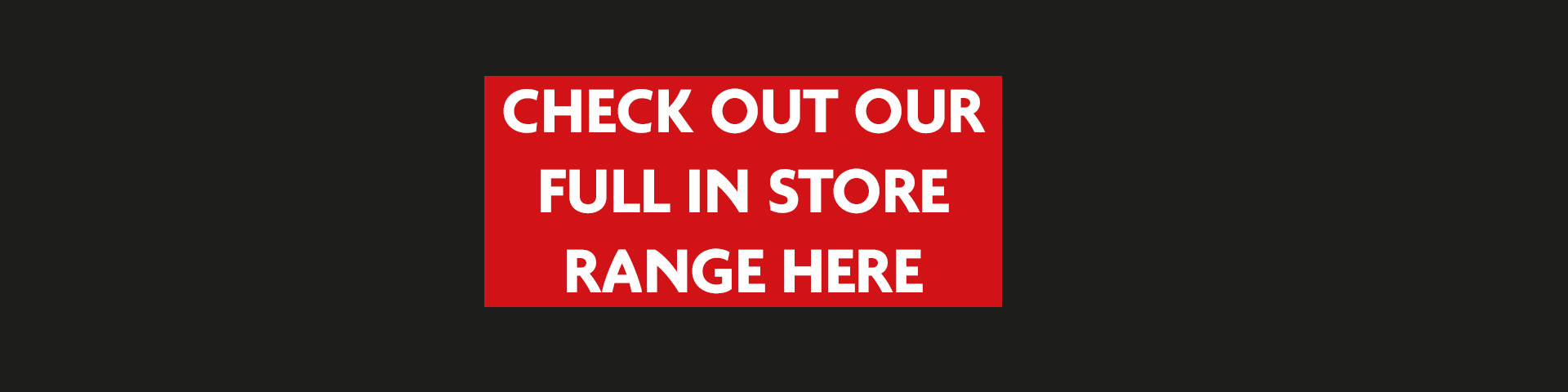 Check out our full in store range here