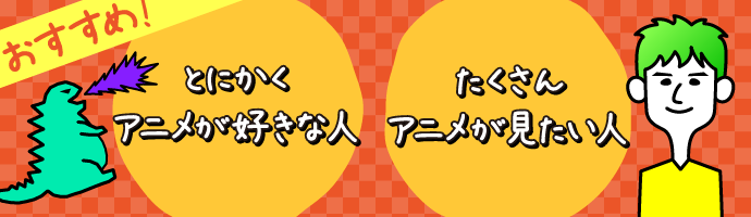 とにかくアニメが好き！TVアニメが見たい！人にオススメ