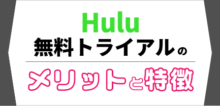 Huluの無料トライアルのメリット・特徴