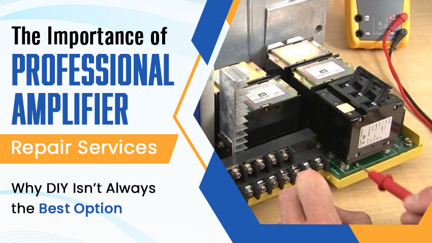 The Importance of Professional Amplifier Repair Services - Why DIY Isn’t Always the Best Choice