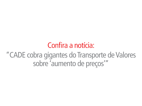 CADE cobra gigantes do Transporte de Valores sobre ‘aumento de preços’