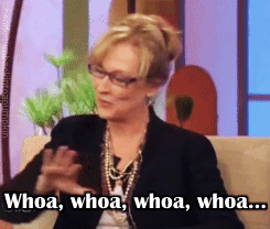 Gif: Actress Meryl Streep waving her hand, with the text “Whoa, whoa, whoa, whoa..” (Source)