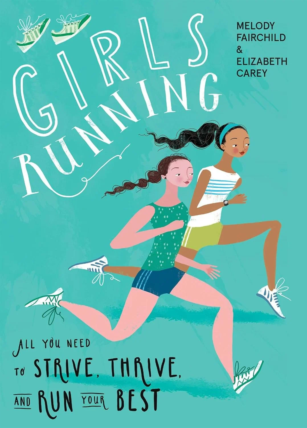 Girls Running: All You Need to Strive, Thrive, and Run Your Best (by Melody Fairchild & Elizabeth Carey)